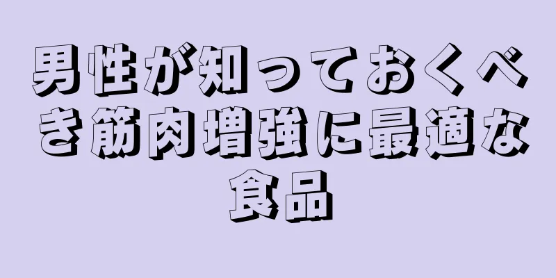 男性が知っておくべき筋肉増強に最適な食品