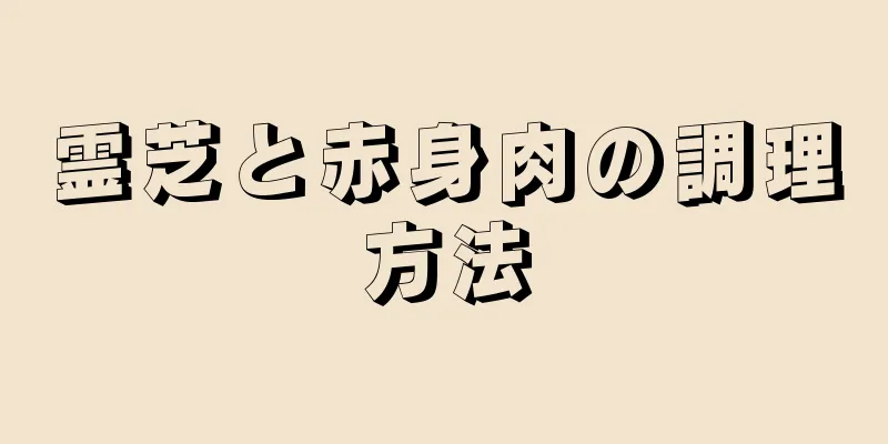 霊芝と赤身肉の調理方法