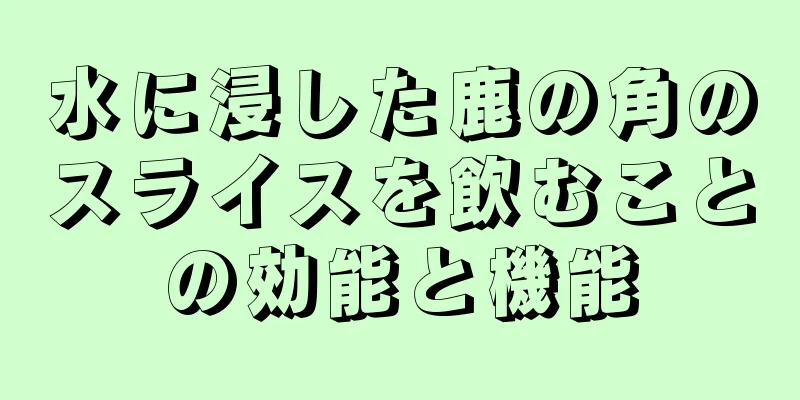 水に浸した鹿の角のスライスを飲むことの効能と機能