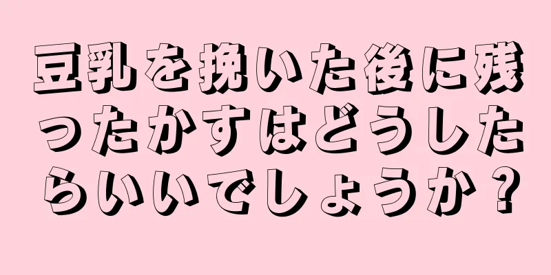 豆乳を挽いた後に残ったかすはどうしたらいいでしょうか？