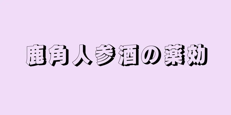 鹿角人参酒の薬効