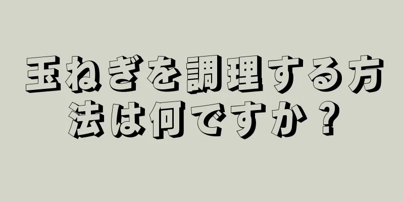 玉ねぎを調理する方法は何ですか？