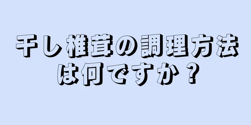 干し椎茸の調理方法は何ですか？