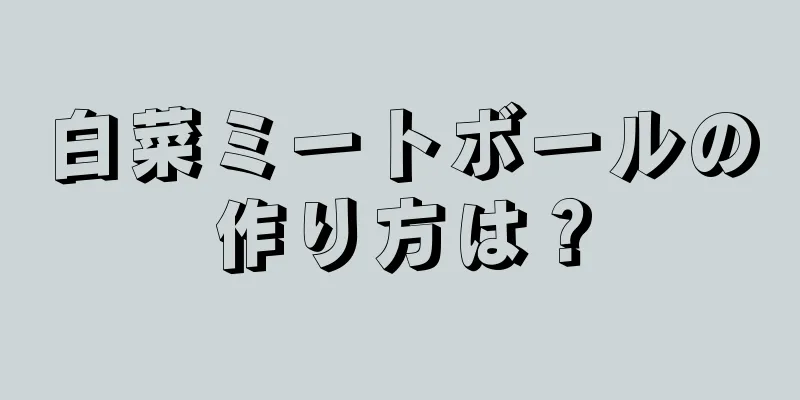 白菜ミートボールの作り方は？