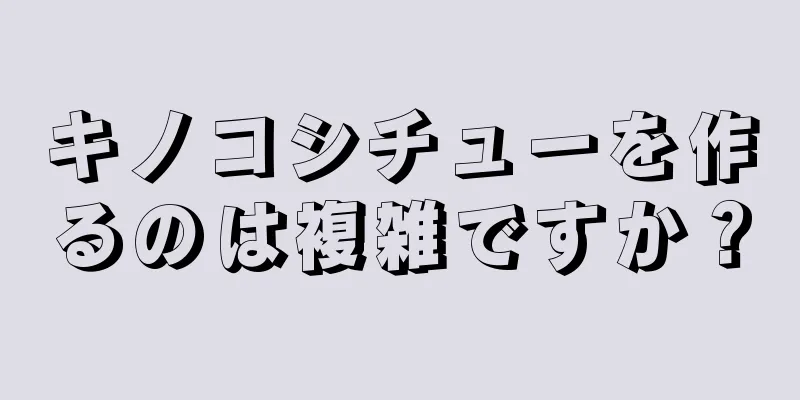 キノコシチューを作るのは複雑ですか？