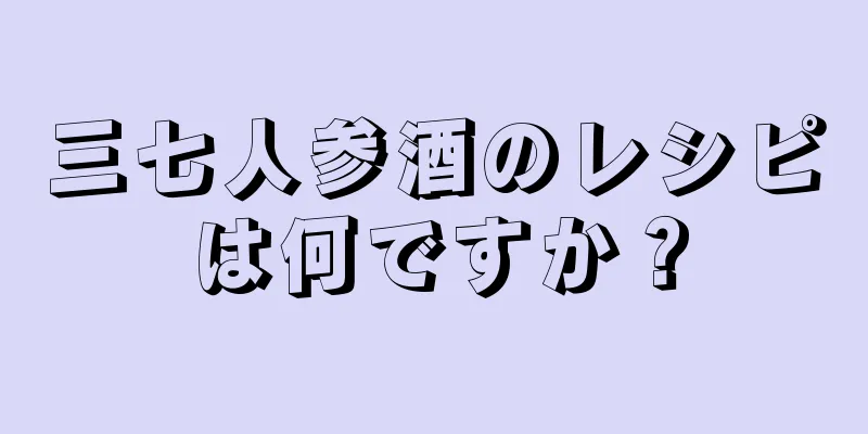 三七人参酒のレシピは何ですか？