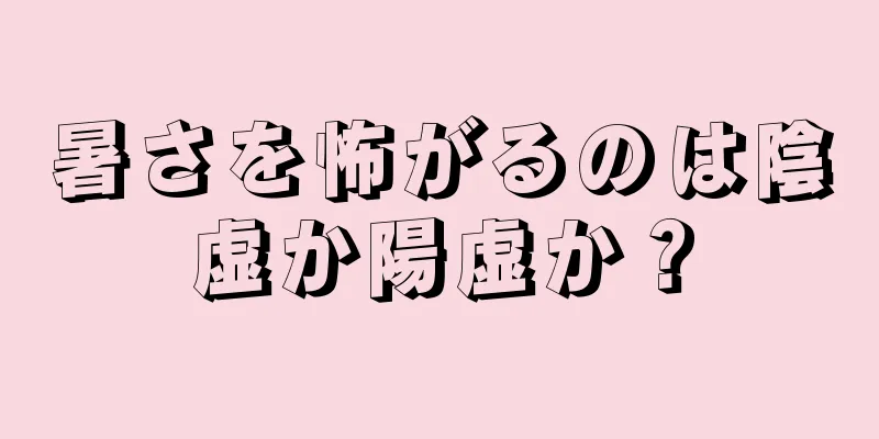 暑さを怖がるのは陰虚か陽虚か？