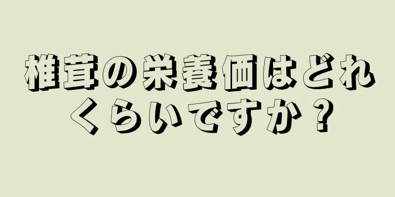 椎茸の栄養価はどれくらいですか？