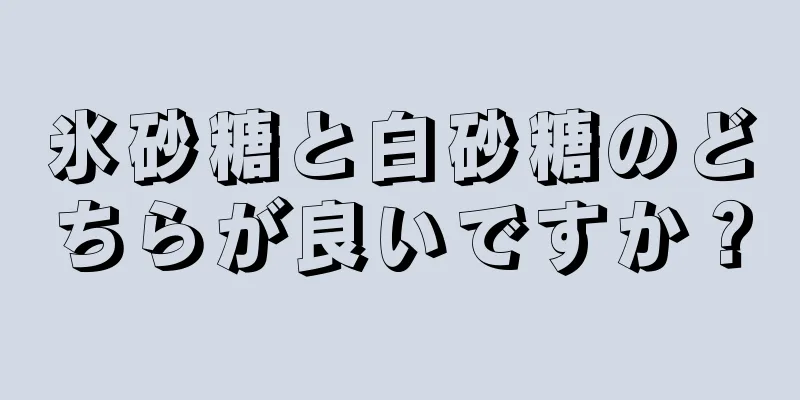 氷砂糖と白砂糖のどちらが良いですか？