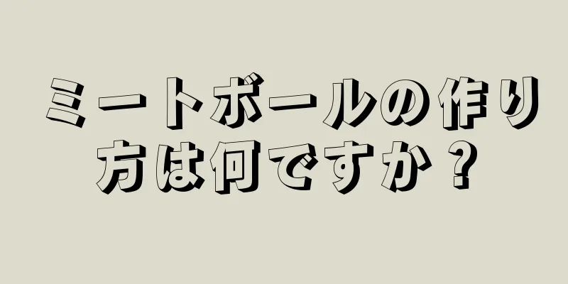 ミートボールの作り方は何ですか？