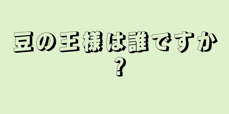 豆の王様は誰ですか？