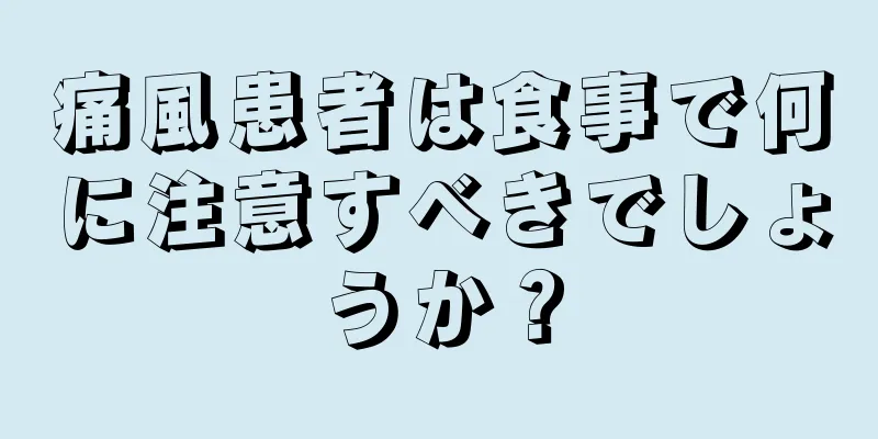 痛風患者は食事で何に注意すべきでしょうか？