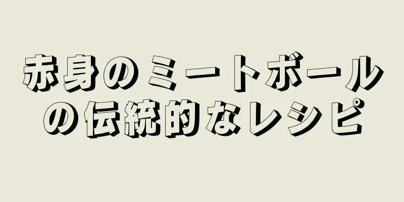 赤身のミートボールの伝統的なレシピ