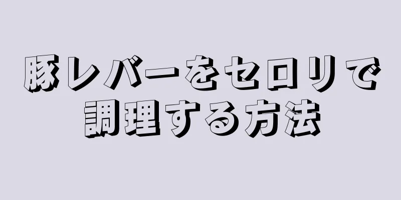 豚レバーをセロリで調理する方法