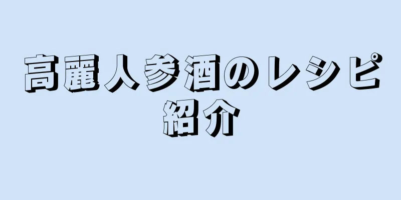 高麗人参酒のレシピ紹介