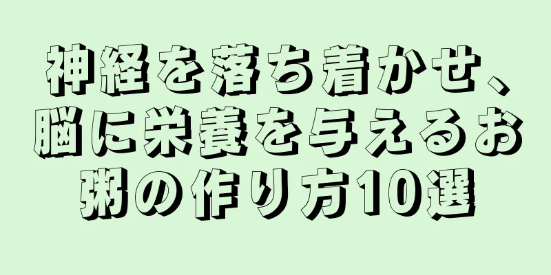 神経を落ち着かせ、脳に栄養を与えるお粥の作り方10選