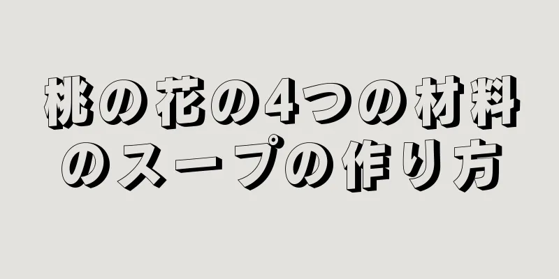 桃の花の4つの材料のスープの作り方