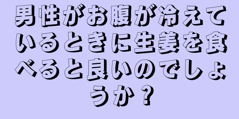 男性がお腹が冷えているときに生姜を食べると良いのでしょうか？