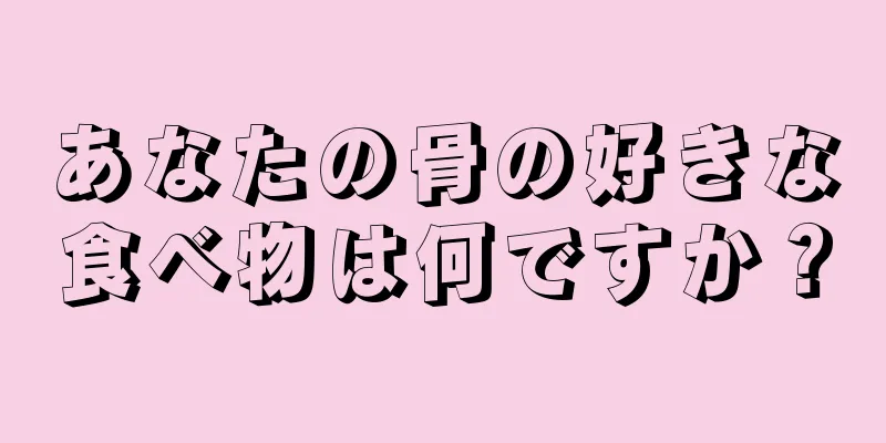 あなたの骨の好きな食べ物は何ですか？