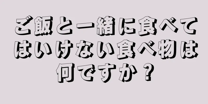 ご飯と一緒に食べてはいけない食べ物は何ですか？