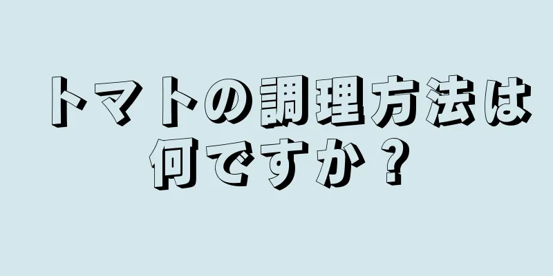 トマトの調理方法は何ですか？