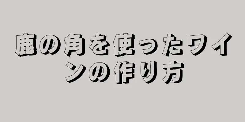 鹿の角を使ったワインの作り方