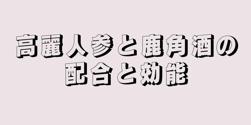 高麗人参と鹿角酒の配合と効能