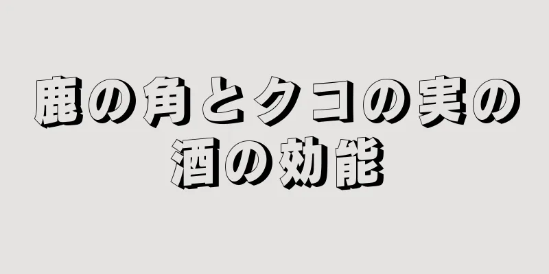 鹿の角とクコの実の酒の効能