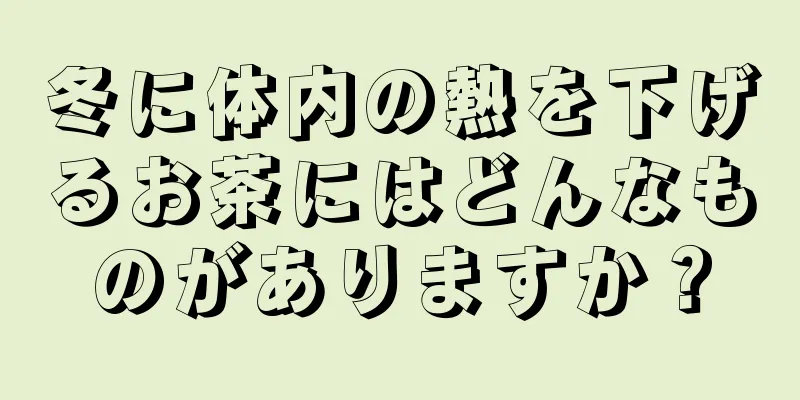 冬に体内の熱を下げるお茶にはどんなものがありますか？