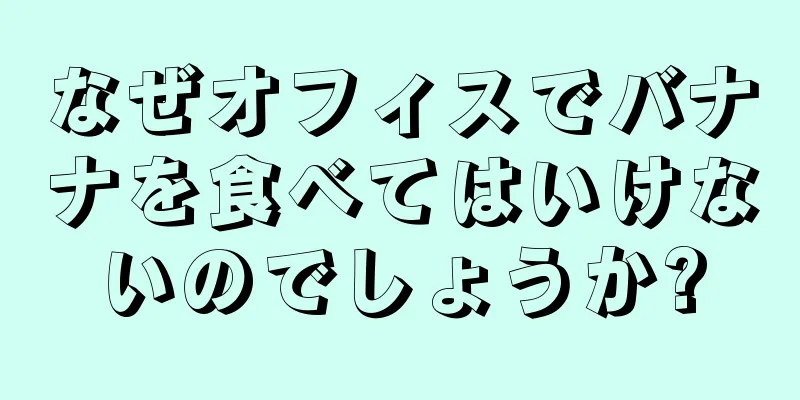 なぜオフィスでバナナを食べてはいけないのでしょうか?