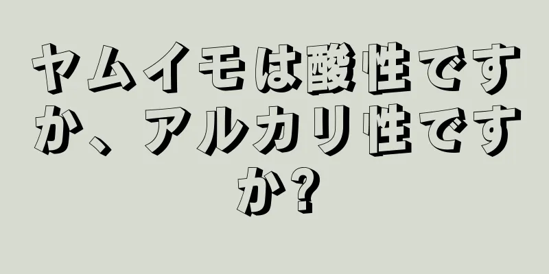 ヤムイモは酸性ですか、アルカリ性ですか?