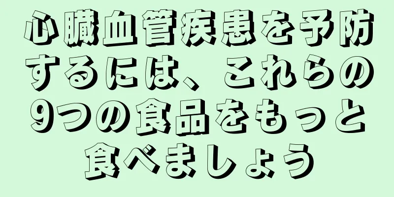 心臓血管疾患を予防するには、これらの9つの食品をもっと食べましょう