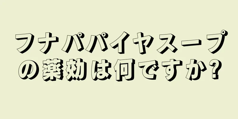 フナパパイヤスープの薬効は何ですか?