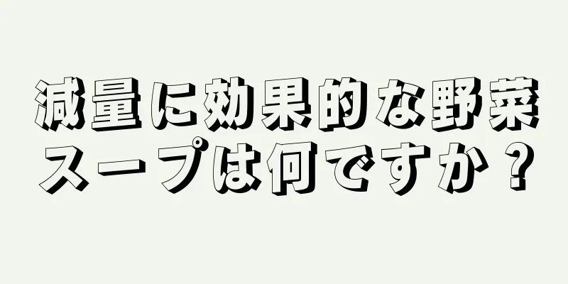 減量に効果的な野菜スープは何ですか？