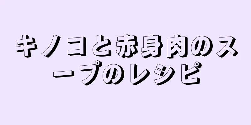 キノコと赤身肉のスープのレシピ