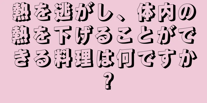 熱を逃がし、体内の熱を下げることができる料理は何ですか？