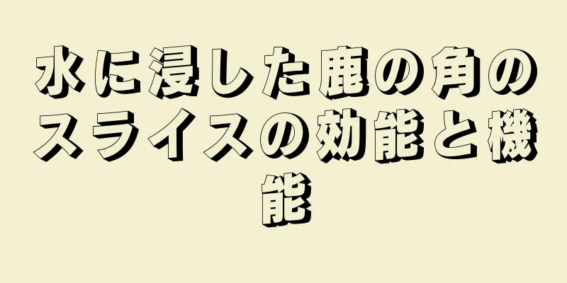 水に浸した鹿の角のスライスの効能と機能