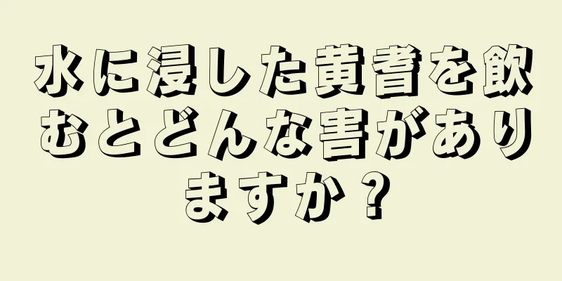 水に浸した黄耆を飲むとどんな害がありますか？