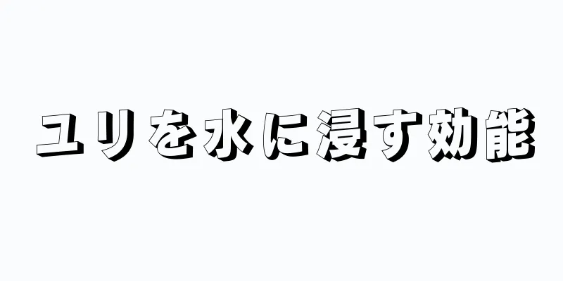 ユリを水に浸す効能