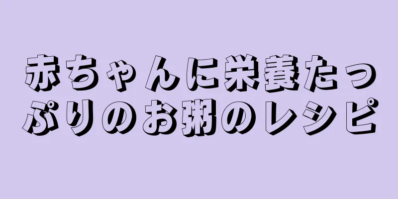 赤ちゃんに栄養たっぷりのお粥のレシピ