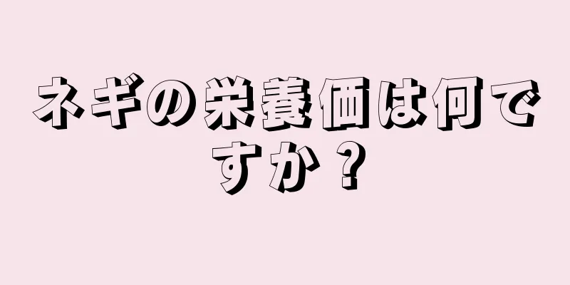 ネギの栄養価は何ですか？