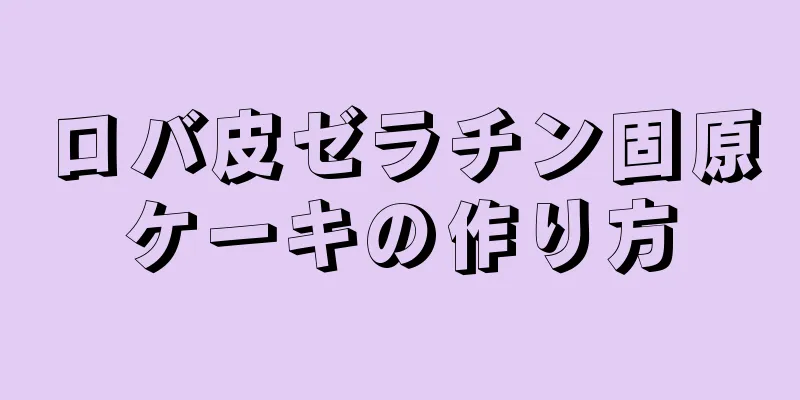 ロバ皮ゼラチン固原ケーキの作り方