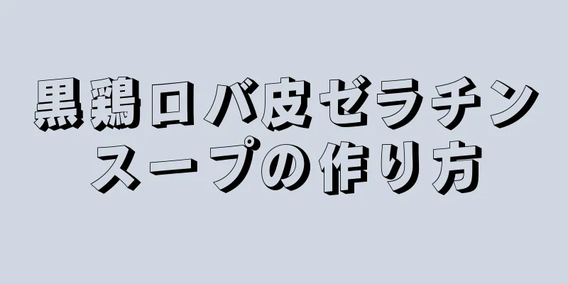 黒鶏ロバ皮ゼラチンスープの作り方