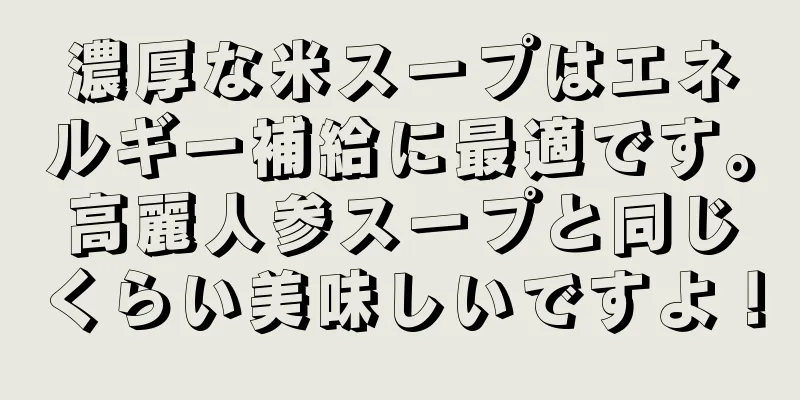 濃厚な米スープはエネルギー補給に最適です。高麗人参スープと同じくらい美味しいですよ！