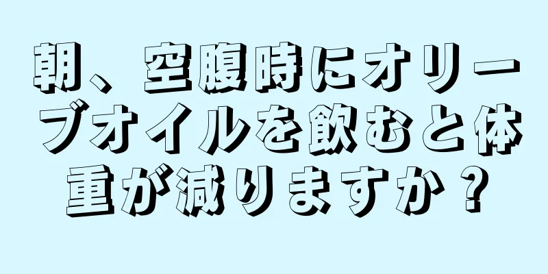 朝、空腹時にオリーブオイルを飲むと体重が減りますか？