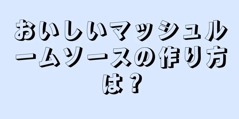 おいしいマッシュルームソースの作り方は？