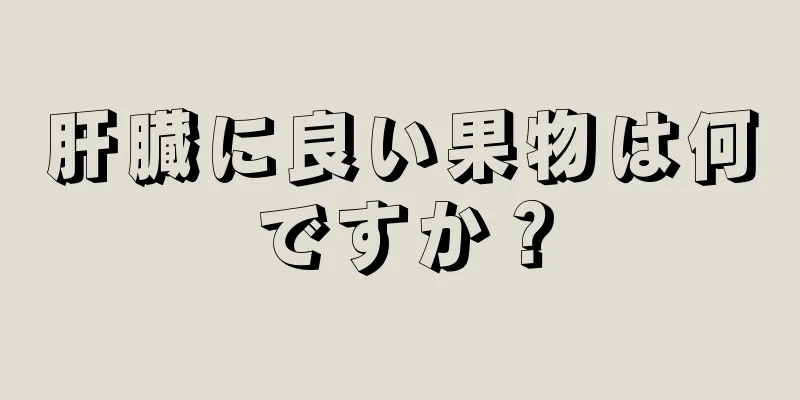 肝臓に良い果物は何ですか？