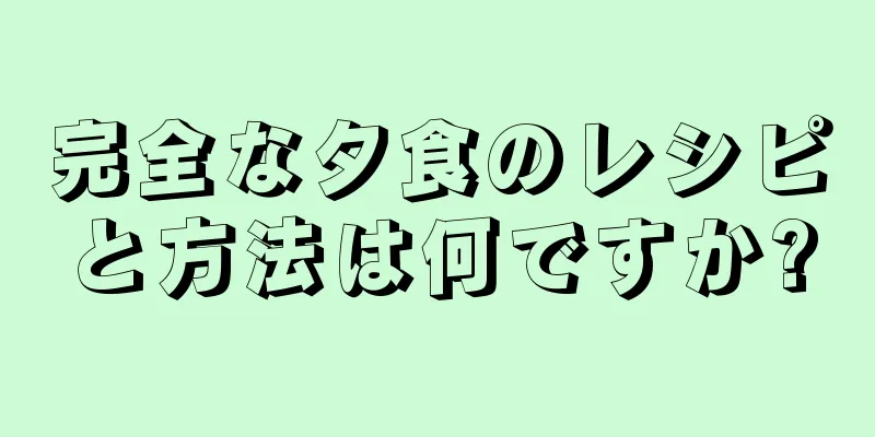 完全な夕食のレシピと方法は何ですか?