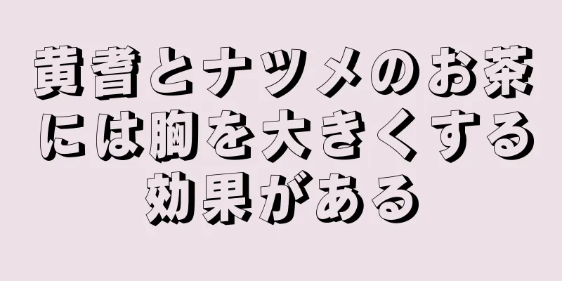 黄耆とナツメのお茶には胸を大きくする効果がある