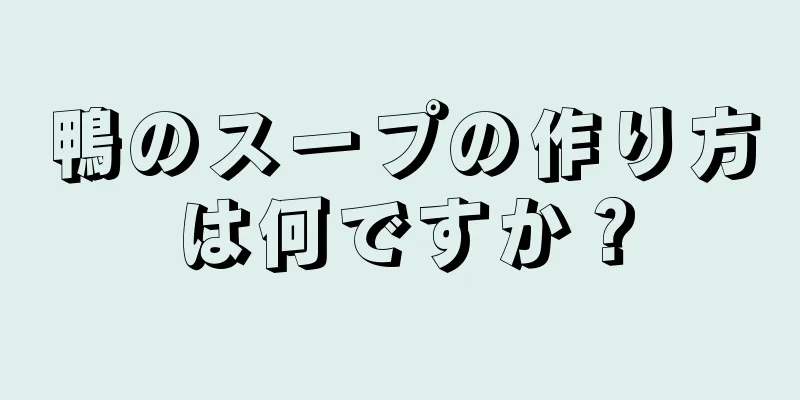 鴨のスープの作り方は何ですか？